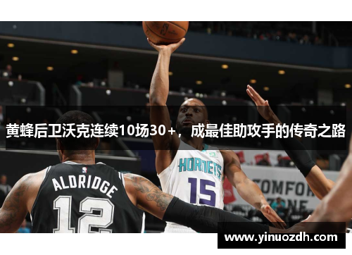 黄蜂后卫沃克连续10场30+，成最佳助攻手的传奇之路