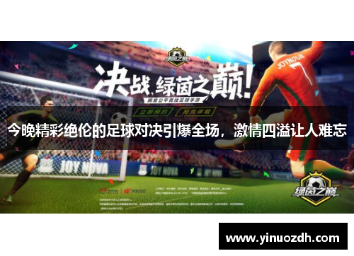 今晚精彩绝伦的足球对决引爆全场，激情四溢让人难忘