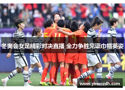 冬奥会女足精彩对决直播 全力争胜见证巾帼英姿