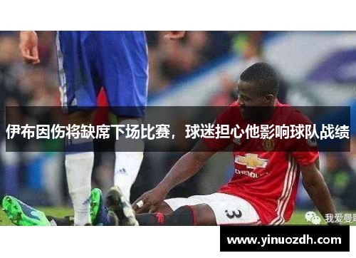 伊布因伤将缺席下场比赛，球迷担心他影响球队战绩